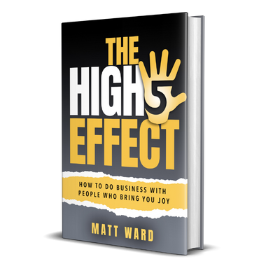 The High 5 Effect | How To Do Business With People Who Bring You Joy | Matt Ward